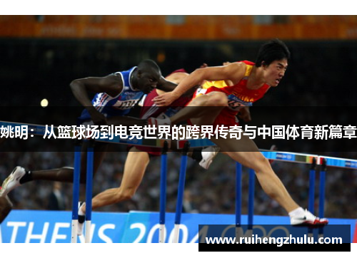 姚明:从篮球场到电竞世界的跨界传奇与中国体育新篇章 姚明:从篮球场到电竞世界的跨界传奇与中国体育新篇章