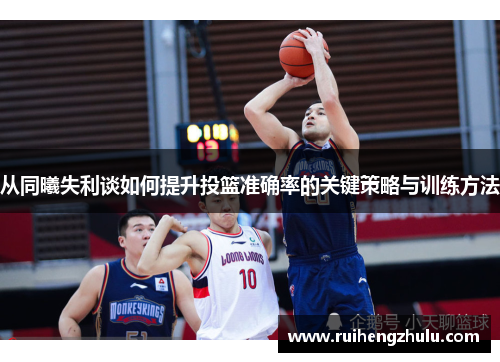 从同曦失利谈如何提升投篮准确率的关键策略与训练方法