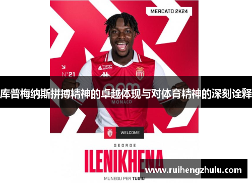 库普梅纳斯拼搏精神的卓越体现与对体育精神的深刻诠释 库普梅纳斯拼搏精神的卓越体现与对体育精神的深刻诠释