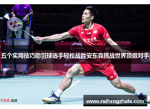 五个实用技巧助羽球选手轻松战胜安东森挑战世界顶级对手 五个实用技巧助羽球选手轻松战胜安东森挑战世界顶级对手