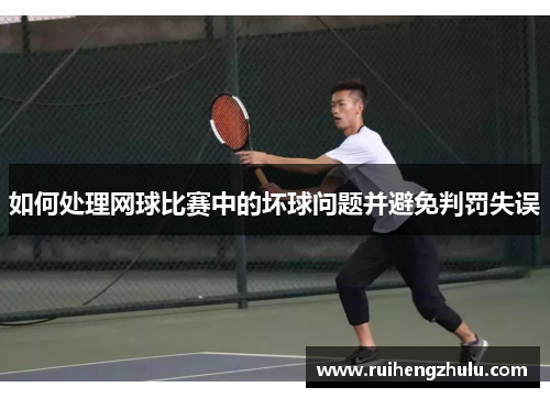 如何处理网球比赛中的坏球问题并避免判罚失误 如何处理网球比赛中的坏球问题并避免判罚失误