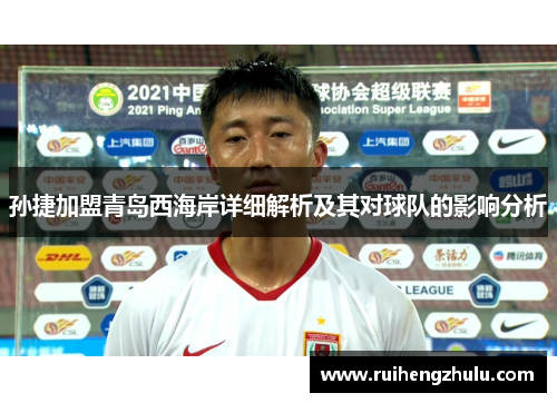 孙捷加盟青岛西海岸详细解析及其对球队的影响分析 孙捷加盟青岛西海岸详细解析及其对球队的影响分析