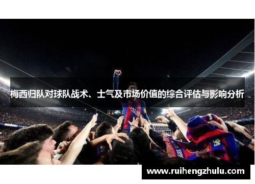 梅西归队对球队战术、士气及市场价值的综合评估与影响分析