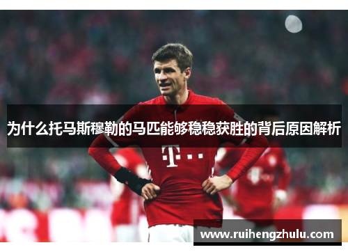 为什么托马斯穆勒的马匹能够稳稳获胜的背后原因解析