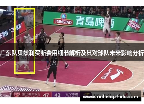 广东队贝兹利买断费用细节解析及其对球队未来影响分析