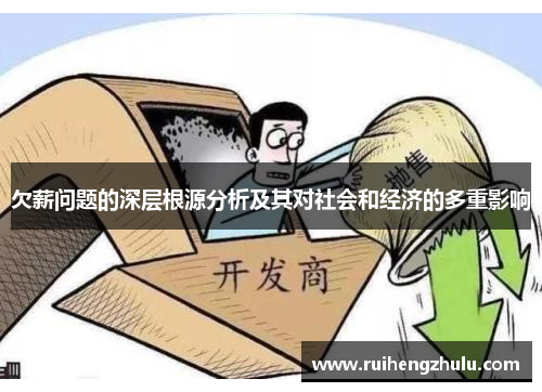 欠薪问题的深层根源分析及其对社会和经济的多重影响 欠薪问题的深层根源分析及其对社会和经济的多重影响