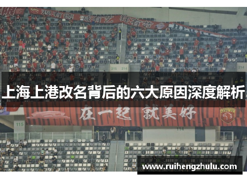 上海上港改名背后的六大原因深度解析 上海上港改名背后的六大原因深度解析