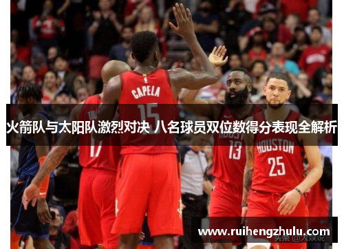 火箭队与太阳队激烈对决 八名球员双位数得分表现全解析