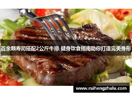 百余颗寿司搭配2公斤牛排 健身饮食指南助你打造完美身形