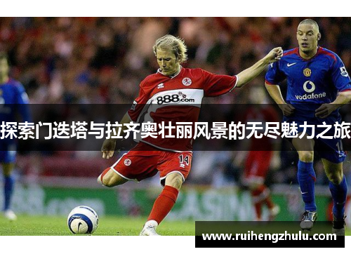 探索门迭塔与拉齐奥壮丽风景的无尽魅力之旅 探索门迭塔与拉齐奥壮丽风景的无尽魅力之旅