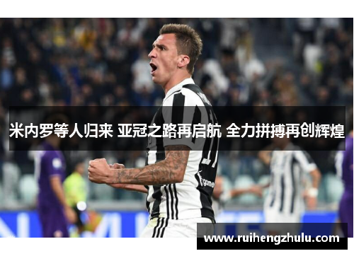 米内罗等人归来 亚冠之路再启航 全力拼搏再创辉煌 米内罗等人归来 亚冠之路再启航 全力拼搏再创辉煌