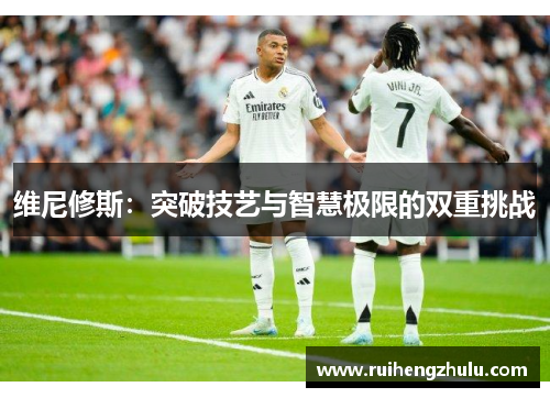 维尼修斯：突破技艺与智慧极限的双重挑战