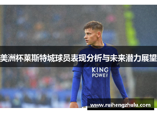 美洲杯莱斯特城球员表现分析与未来潜力展望 美洲杯莱斯特城球员表现分析与未来潜力展望