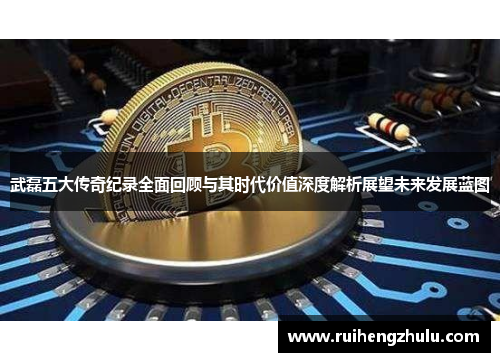 武磊五大传奇纪录全面回顾与其时代价值深度解析展望未来发展蓝图