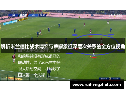 解析米兰德比战术博弈与荣耀象征深层次关系的全方位视角 解析米兰德比战术博弈与荣耀象征深层次关系的全方位视角