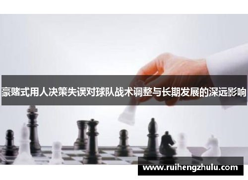 豪赌式用人决策失误对球队战术调整与长期发展的深远影响