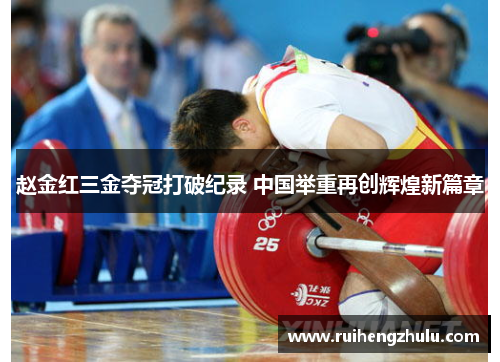 赵金红三金夺冠打破纪录 中国举重再创辉煌新篇章 赵金红三金夺冠打破纪录 中国举重再创辉煌新篇章