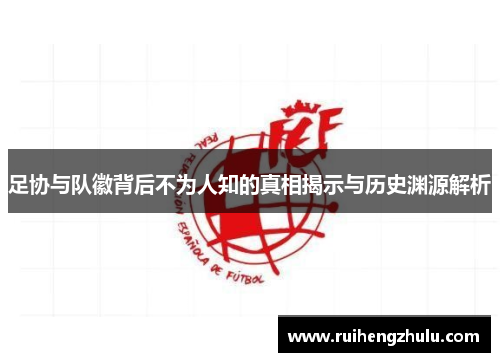足协与队徽背后不为人知的真相揭示与历史渊源解析