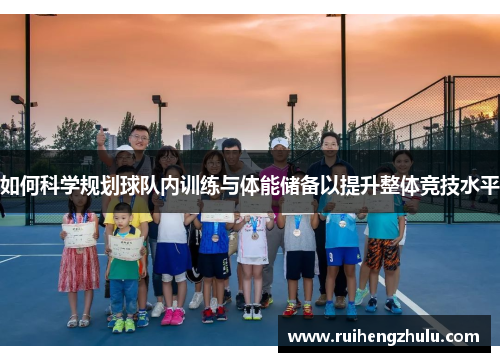 如何科学规划球队内训练与体能储备以提升整体竞技水平